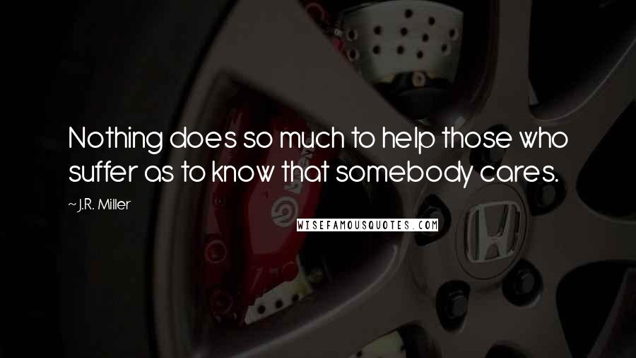 J.R. Miller Quotes: Nothing does so much to help those who suffer as to know that somebody cares.