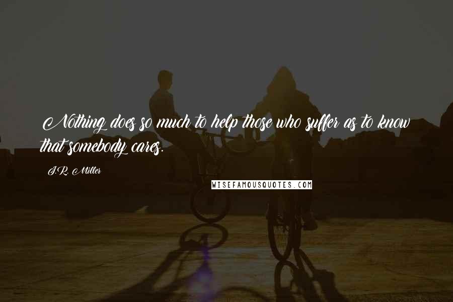 J.R. Miller Quotes: Nothing does so much to help those who suffer as to know that somebody cares.