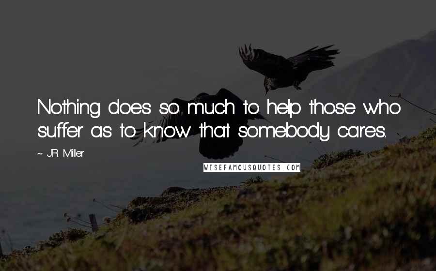 J.R. Miller Quotes: Nothing does so much to help those who suffer as to know that somebody cares.