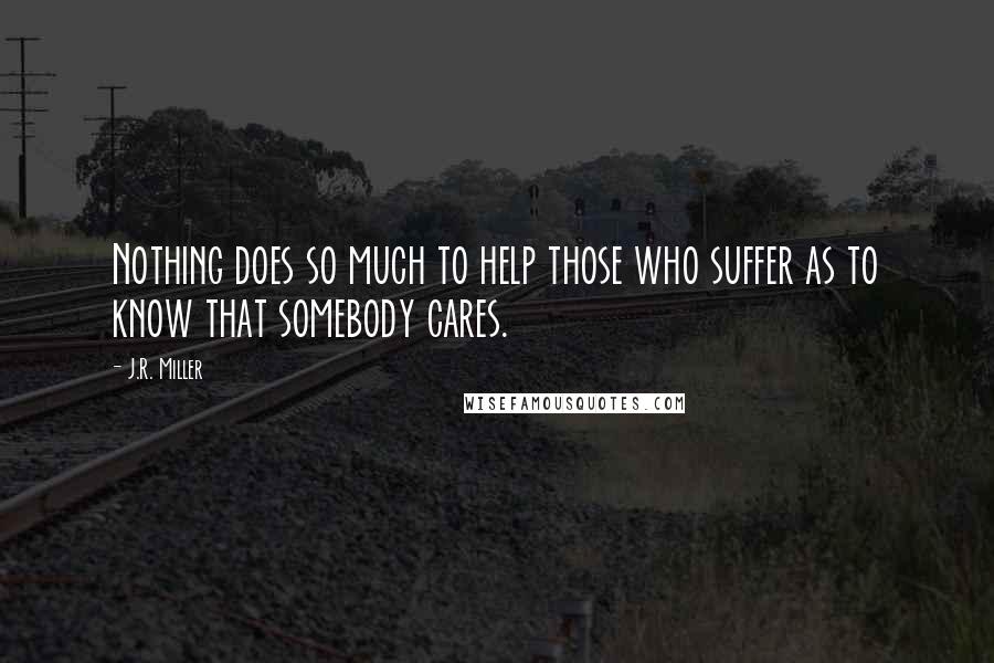 J.R. Miller Quotes: Nothing does so much to help those who suffer as to know that somebody cares.