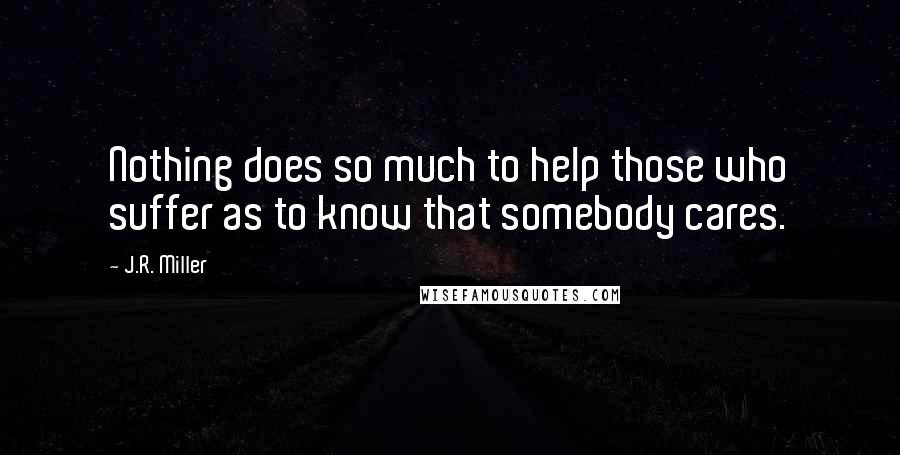 J.R. Miller Quotes: Nothing does so much to help those who suffer as to know that somebody cares.