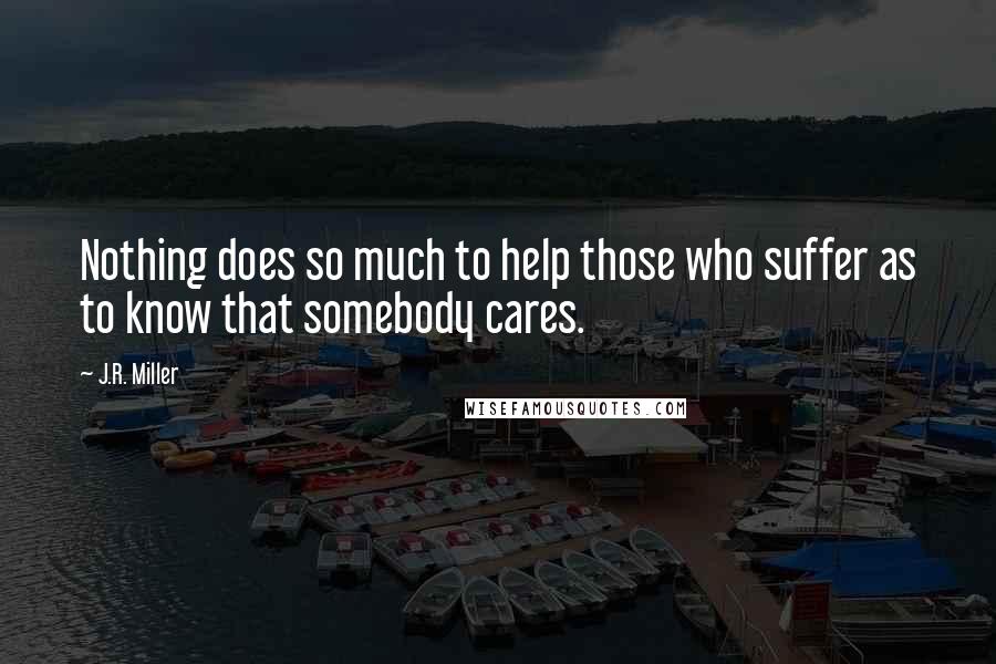 J.R. Miller Quotes: Nothing does so much to help those who suffer as to know that somebody cares.