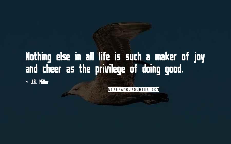 J.R. Miller Quotes: Nothing else in all life is such a maker of joy and cheer as the privilege of doing good.