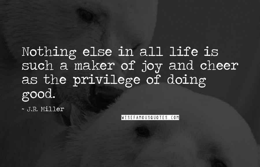 J.R. Miller Quotes: Nothing else in all life is such a maker of joy and cheer as the privilege of doing good.