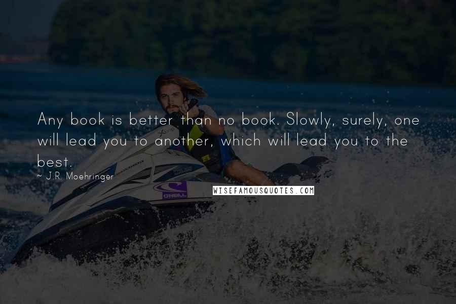 J.R. Moehringer Quotes: Any book is better than no book. Slowly, surely, one will lead you to another, which will lead you to the best.