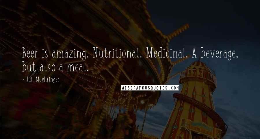 J.R. Moehringer Quotes: Beer is amazing. Nutritional. Medicinal. A beverage, but also a meal.