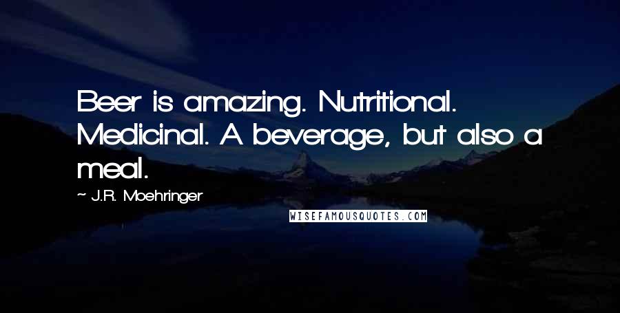 J.R. Moehringer Quotes: Beer is amazing. Nutritional. Medicinal. A beverage, but also a meal.