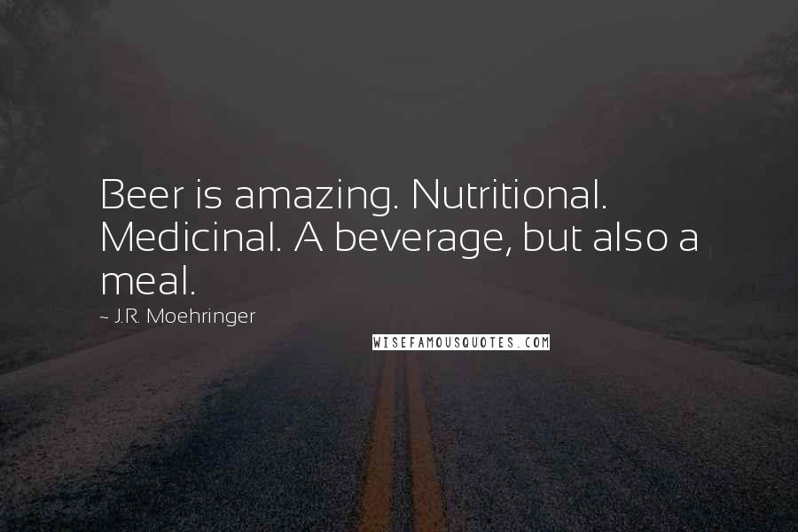 J.R. Moehringer Quotes: Beer is amazing. Nutritional. Medicinal. A beverage, but also a meal.