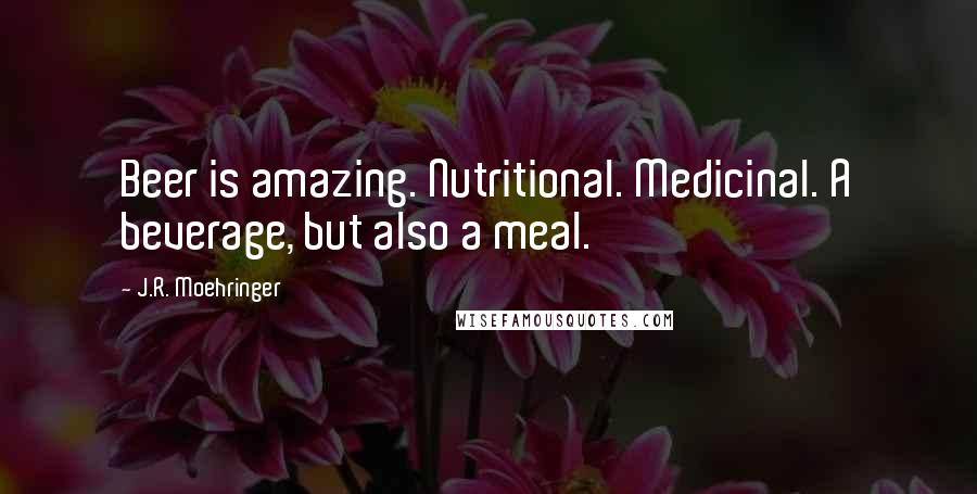 J.R. Moehringer Quotes: Beer is amazing. Nutritional. Medicinal. A beverage, but also a meal.