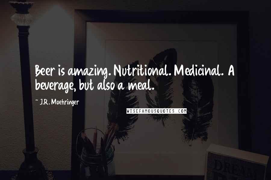 J.R. Moehringer Quotes: Beer is amazing. Nutritional. Medicinal. A beverage, but also a meal.