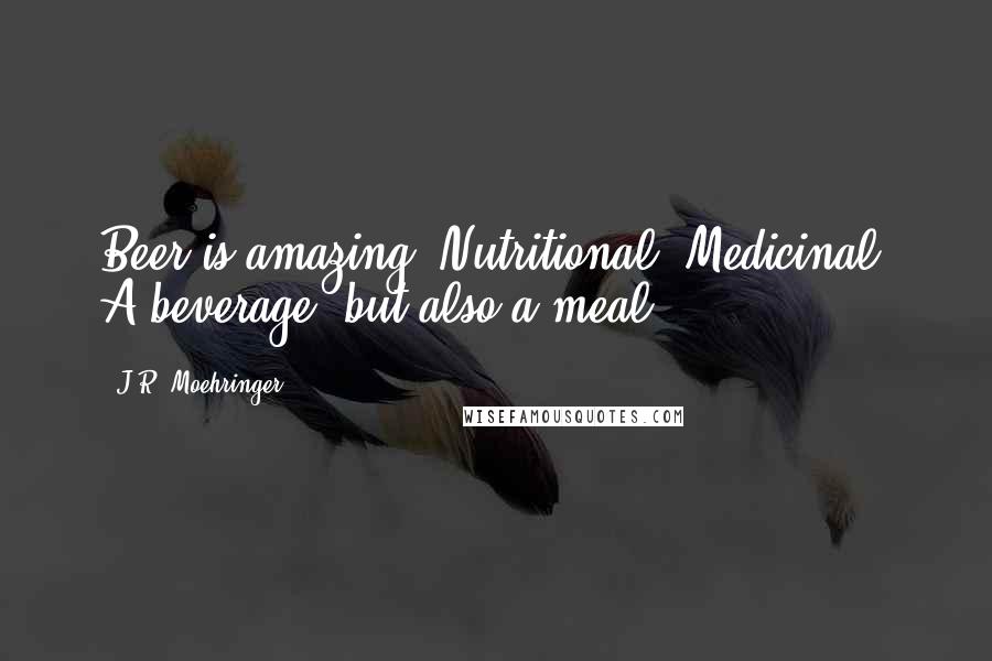 J.R. Moehringer Quotes: Beer is amazing. Nutritional. Medicinal. A beverage, but also a meal.