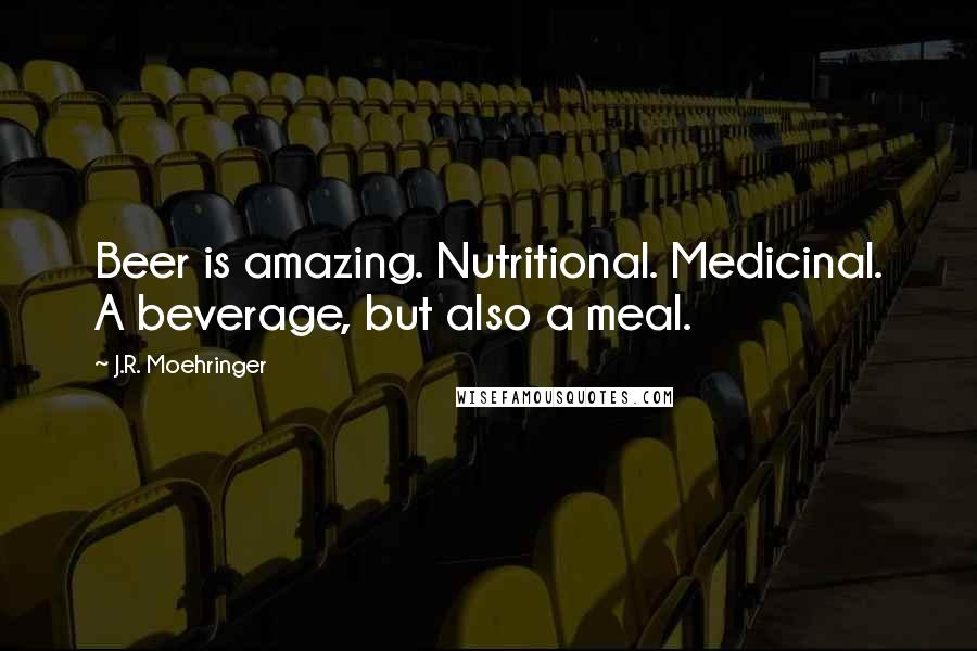 J.R. Moehringer Quotes: Beer is amazing. Nutritional. Medicinal. A beverage, but also a meal.
