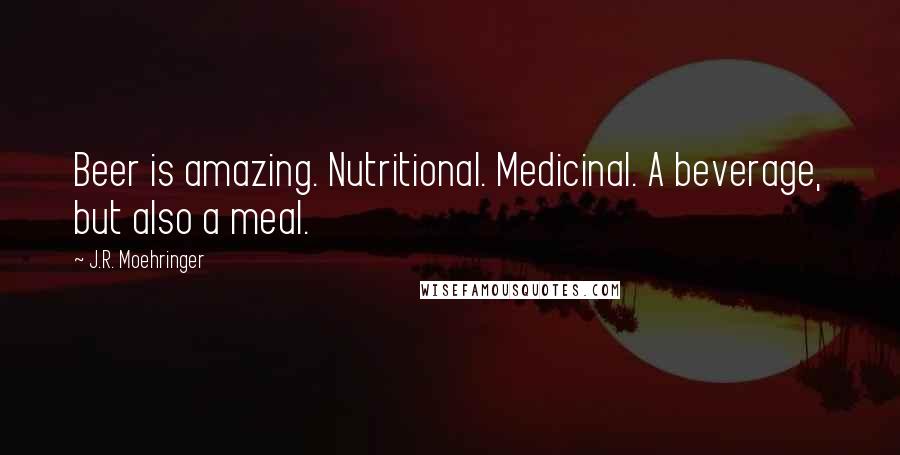 J.R. Moehringer Quotes: Beer is amazing. Nutritional. Medicinal. A beverage, but also a meal.