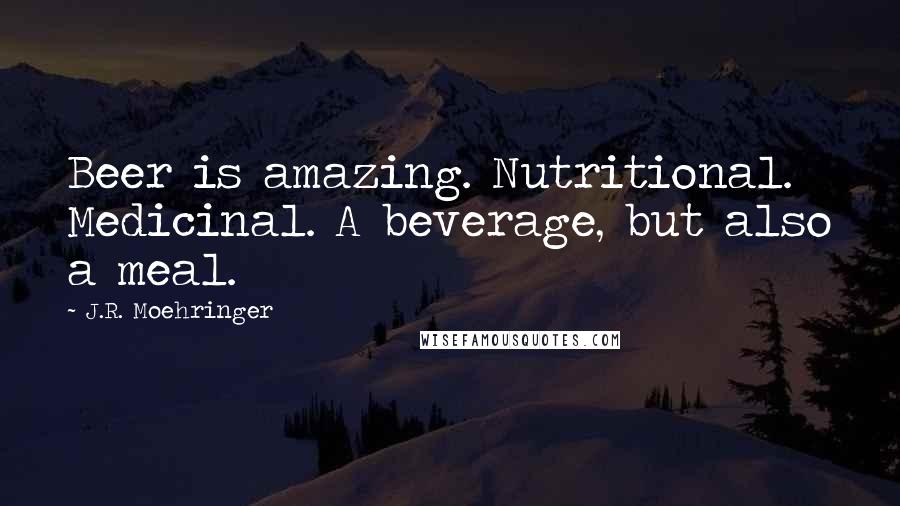 J.R. Moehringer Quotes: Beer is amazing. Nutritional. Medicinal. A beverage, but also a meal.