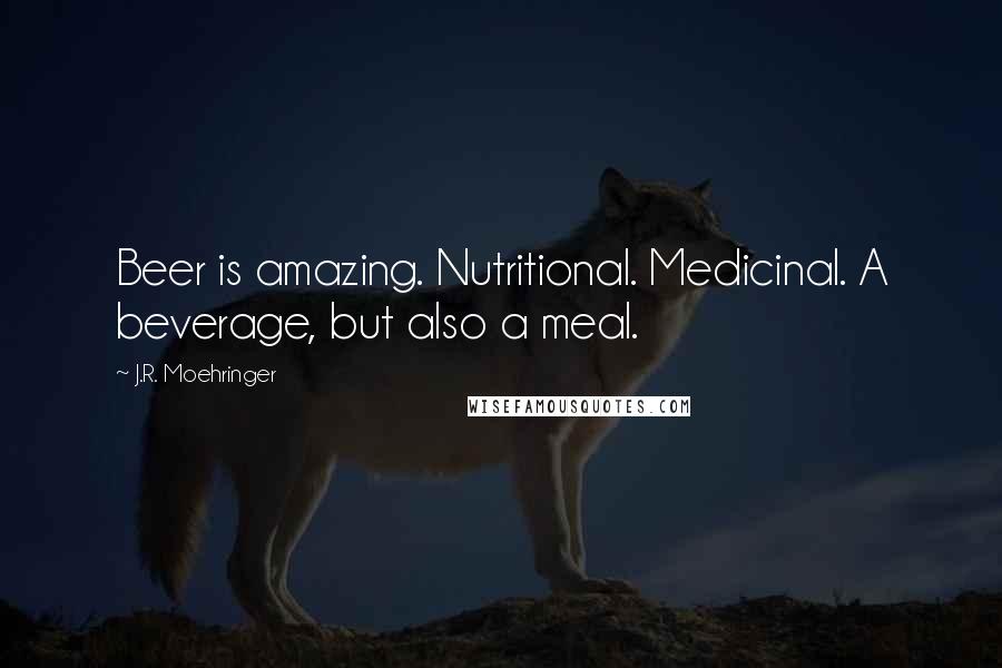J.R. Moehringer Quotes: Beer is amazing. Nutritional. Medicinal. A beverage, but also a meal.