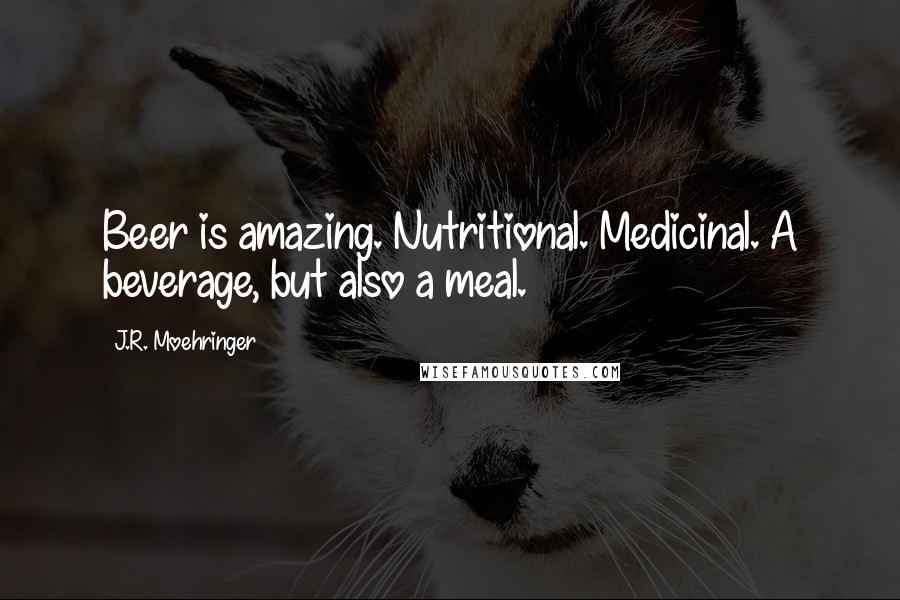 J.R. Moehringer Quotes: Beer is amazing. Nutritional. Medicinal. A beverage, but also a meal.