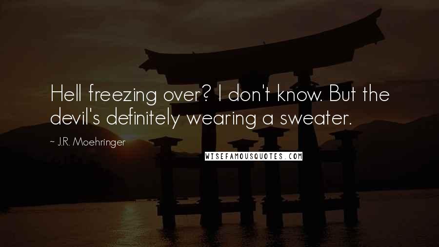J.R. Moehringer Quotes: Hell freezing over? I don't know. But the devil's definitely wearing a sweater.