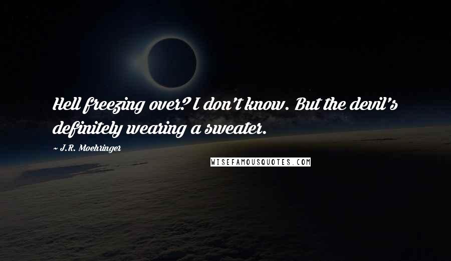 J.R. Moehringer Quotes: Hell freezing over? I don't know. But the devil's definitely wearing a sweater.