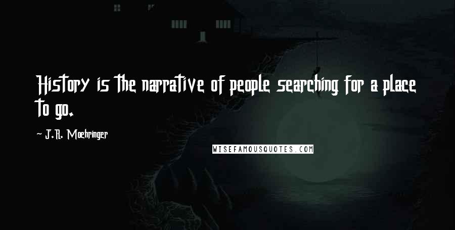 J.R. Moehringer Quotes: History is the narrative of people searching for a place to go.