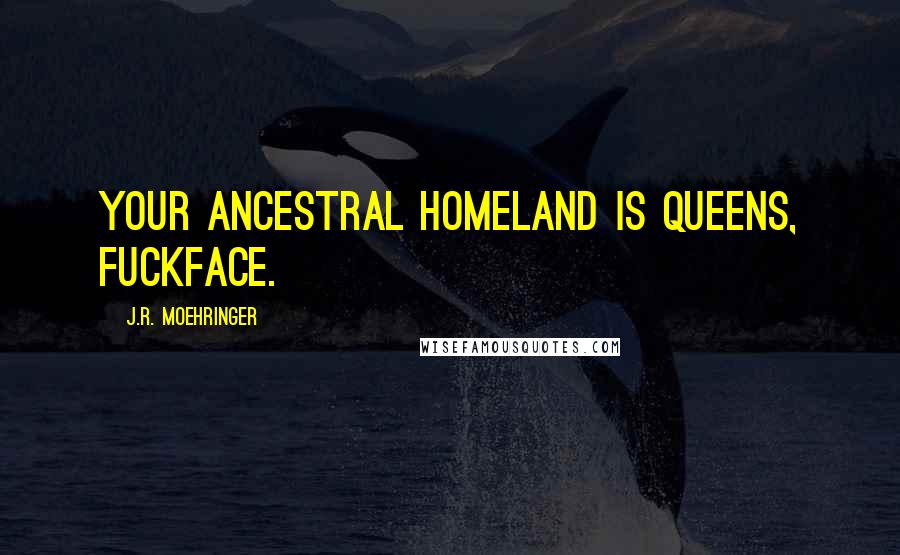 J.R. Moehringer Quotes: Your ancestral homeland is Queens, fuckface.