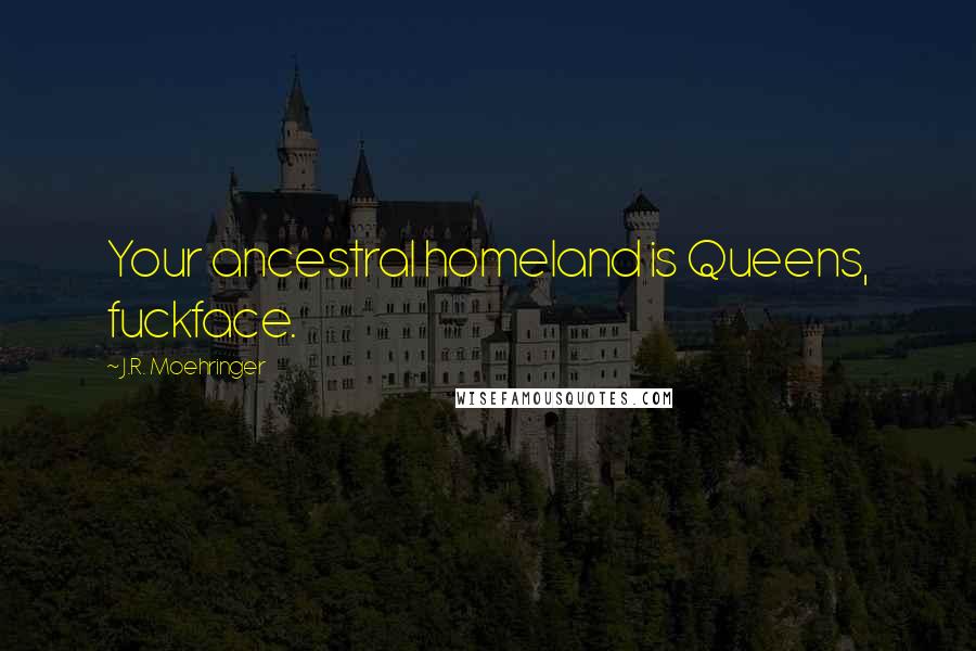 J.R. Moehringer Quotes: Your ancestral homeland is Queens, fuckface.