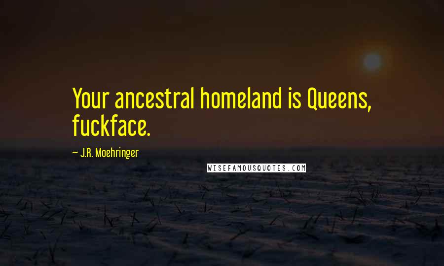 J.R. Moehringer Quotes: Your ancestral homeland is Queens, fuckface.