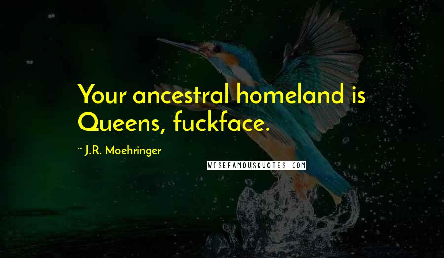 J.R. Moehringer Quotes: Your ancestral homeland is Queens, fuckface.