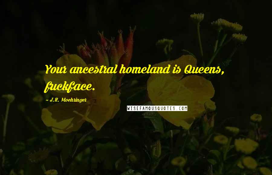 J.R. Moehringer Quotes: Your ancestral homeland is Queens, fuckface.