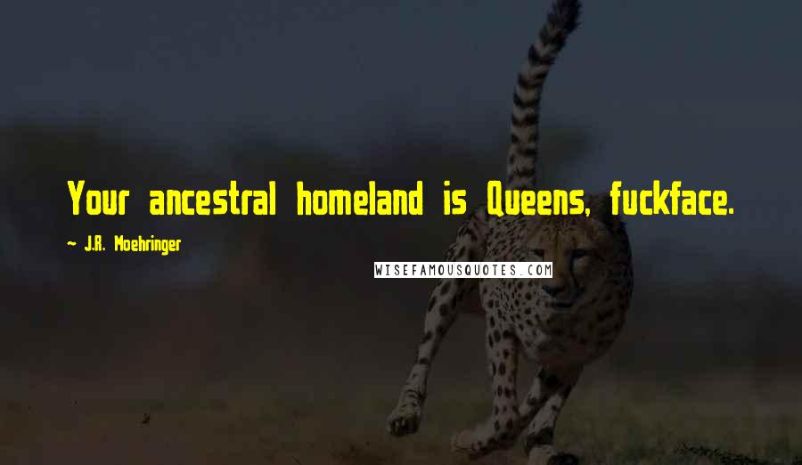 J.R. Moehringer Quotes: Your ancestral homeland is Queens, fuckface.
