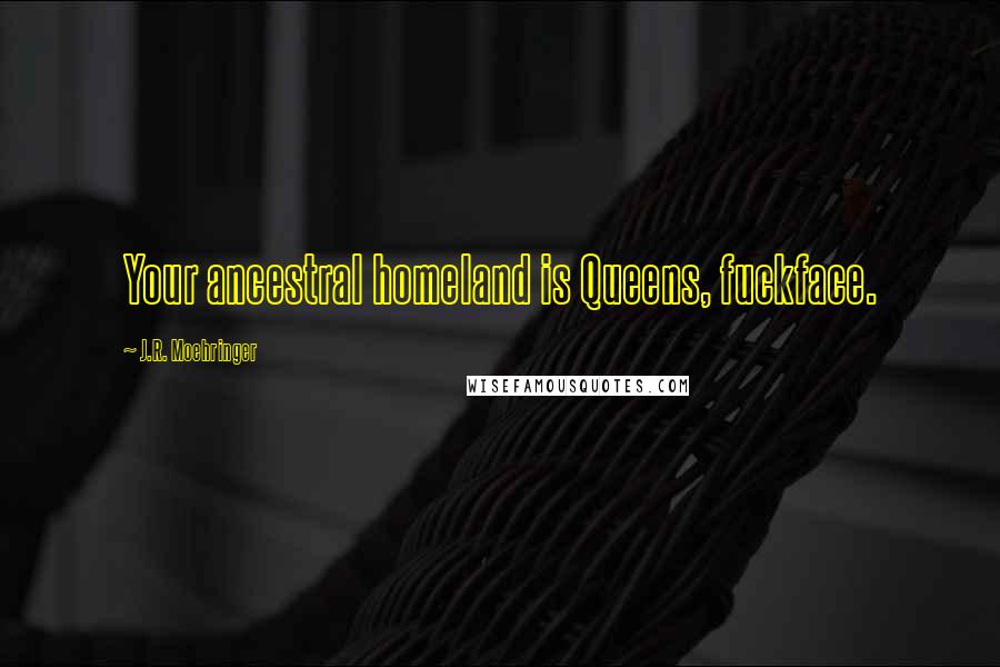 J.R. Moehringer Quotes: Your ancestral homeland is Queens, fuckface.