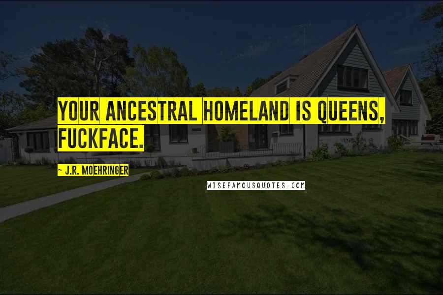 J.R. Moehringer Quotes: Your ancestral homeland is Queens, fuckface.