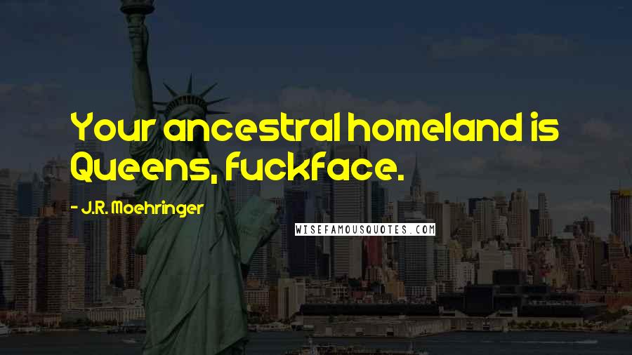 J.R. Moehringer Quotes: Your ancestral homeland is Queens, fuckface.