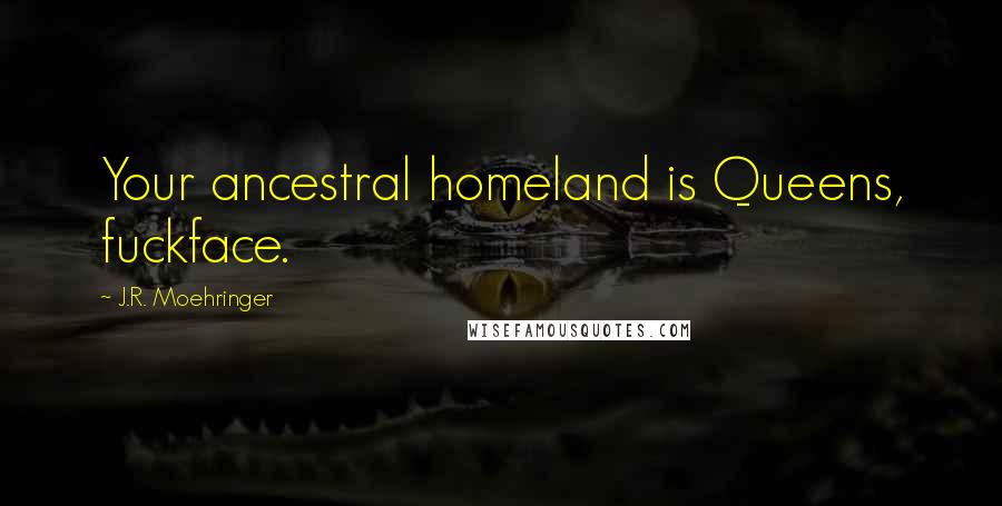 J.R. Moehringer Quotes: Your ancestral homeland is Queens, fuckface.