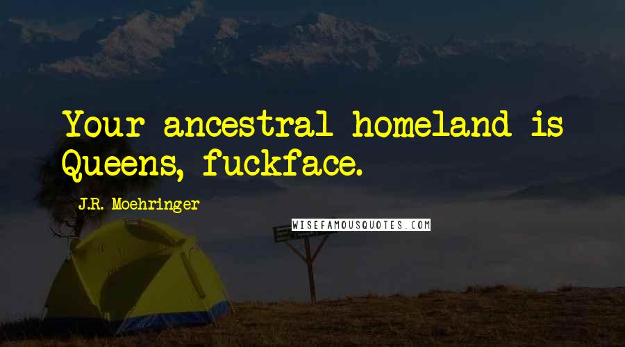 J.R. Moehringer Quotes: Your ancestral homeland is Queens, fuckface.