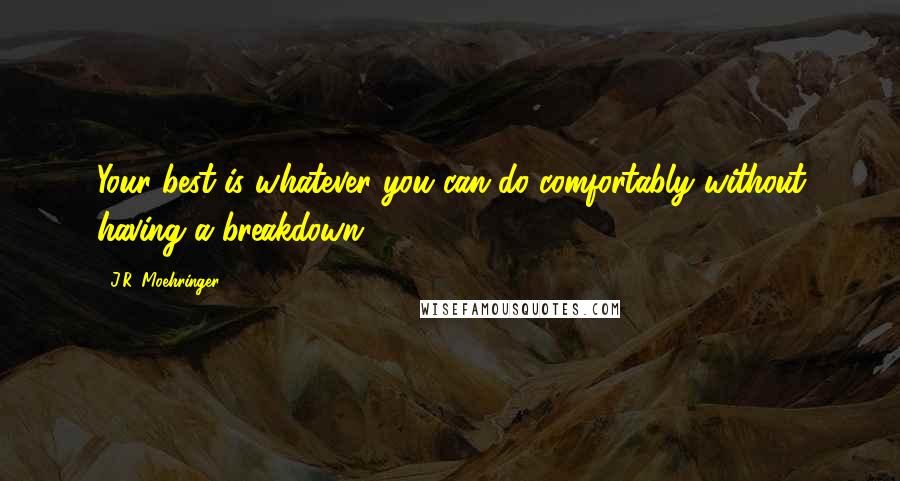 J.R. Moehringer Quotes: Your best is whatever you can do comfortably without having a breakdown.