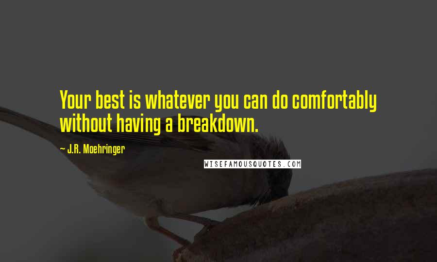 J.R. Moehringer Quotes: Your best is whatever you can do comfortably without having a breakdown.
