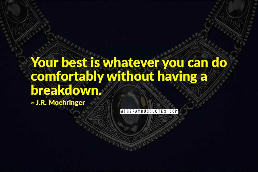 J.R. Moehringer Quotes: Your best is whatever you can do comfortably without having a breakdown.