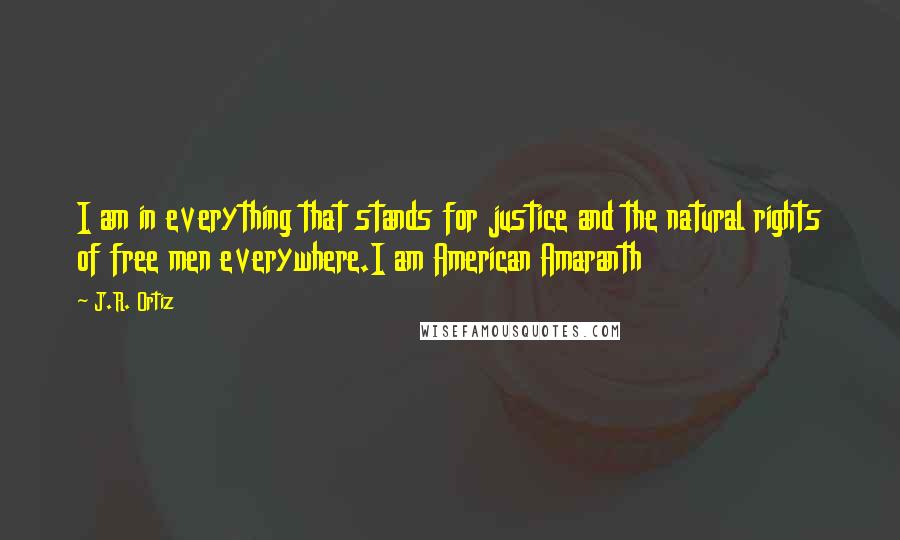 J.R. Ortiz Quotes: I am in everything that stands for justice and the natural rights of free men everywhere.I am American Amaranth