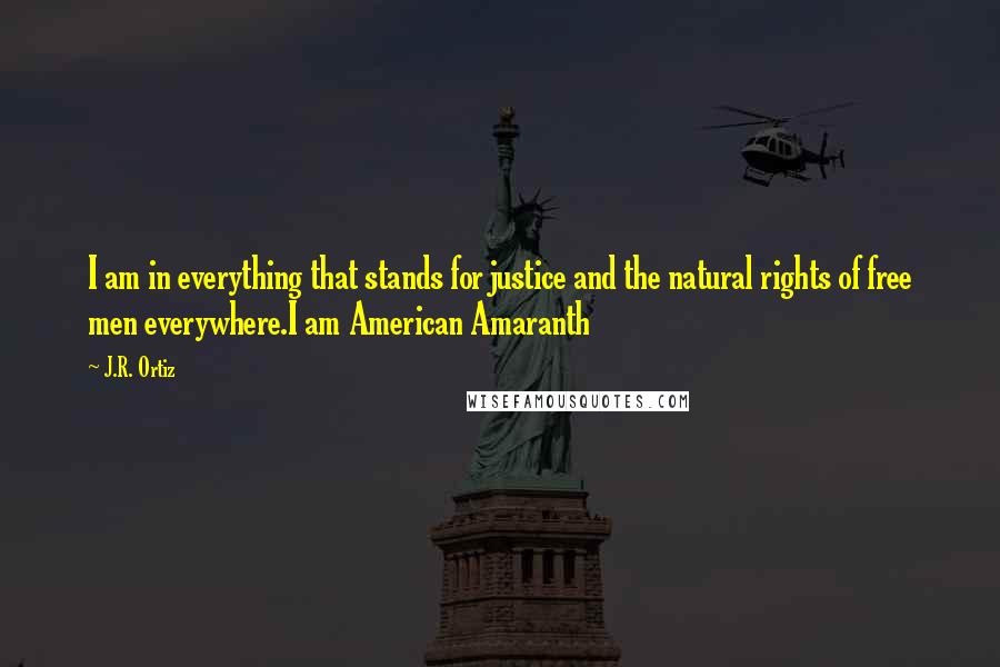 J.R. Ortiz Quotes: I am in everything that stands for justice and the natural rights of free men everywhere.I am American Amaranth