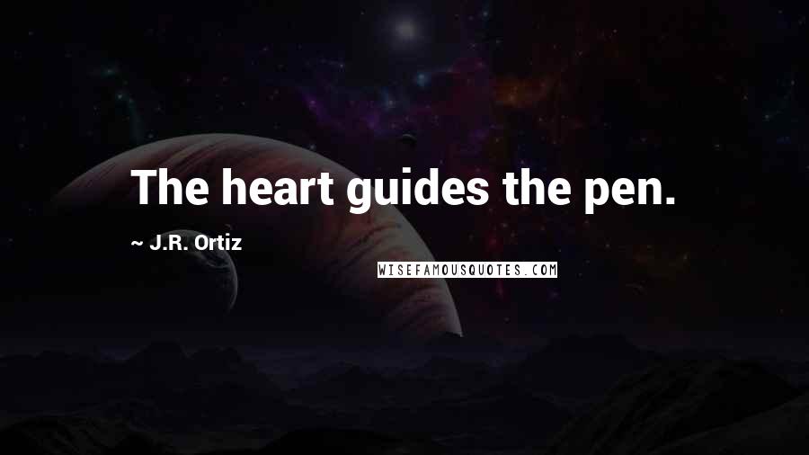 J.R. Ortiz Quotes: The heart guides the pen.
