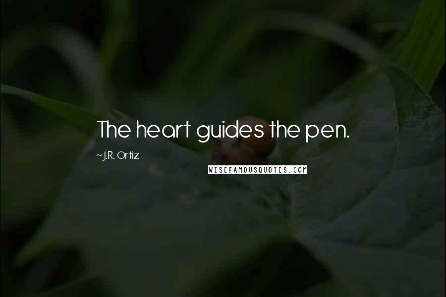 J.R. Ortiz Quotes: The heart guides the pen.