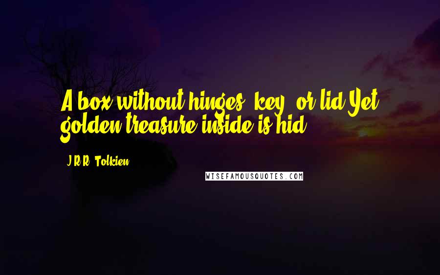J.R.R. Tolkien Quotes: A box without hinges, key, or lid,Yet golden treasure inside is hid.