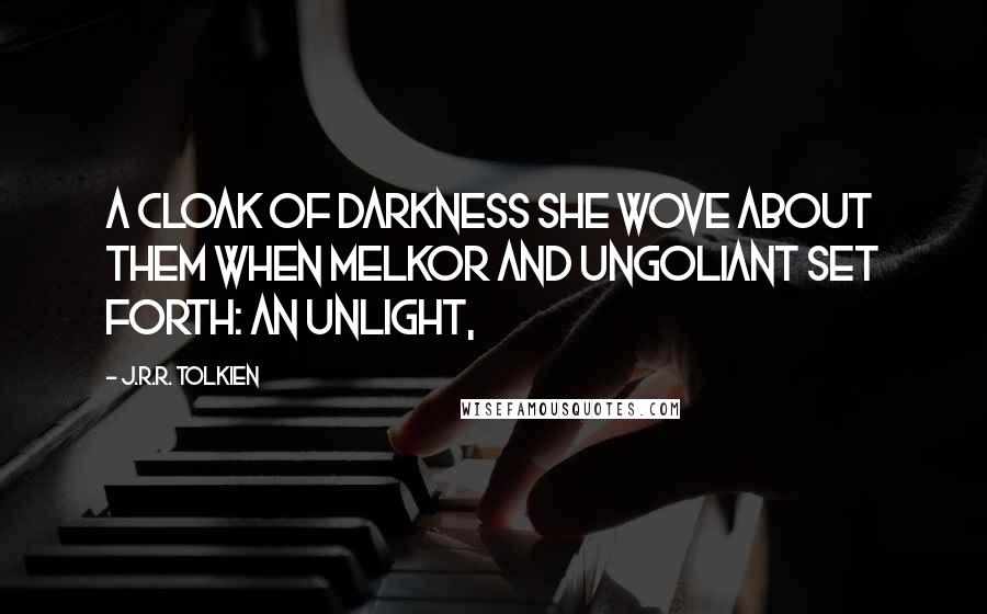 J.R.R. Tolkien Quotes: A cloak of darkness she wove about them when Melkor and Ungoliant set forth: an Unlight,