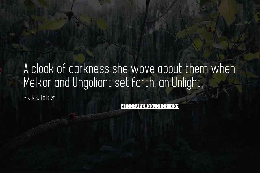 J.R.R. Tolkien Quotes: A cloak of darkness she wove about them when Melkor and Ungoliant set forth: an Unlight,