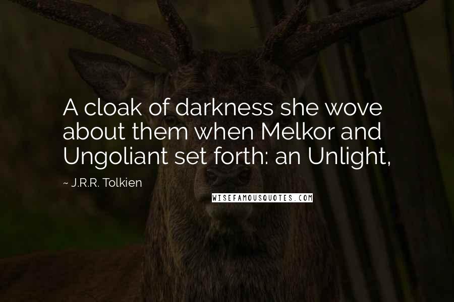 J.R.R. Tolkien Quotes: A cloak of darkness she wove about them when Melkor and Ungoliant set forth: an Unlight,