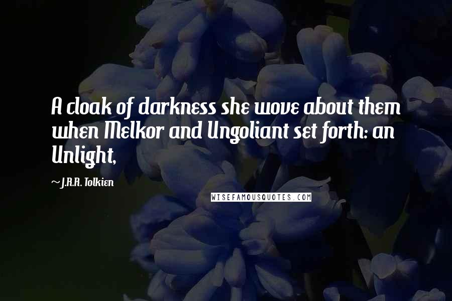 J.R.R. Tolkien Quotes: A cloak of darkness she wove about them when Melkor and Ungoliant set forth: an Unlight,
