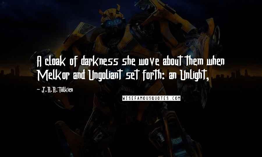 J.R.R. Tolkien Quotes: A cloak of darkness she wove about them when Melkor and Ungoliant set forth: an Unlight,