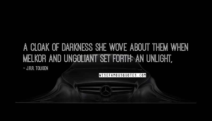 J.R.R. Tolkien Quotes: A cloak of darkness she wove about them when Melkor and Ungoliant set forth: an Unlight,