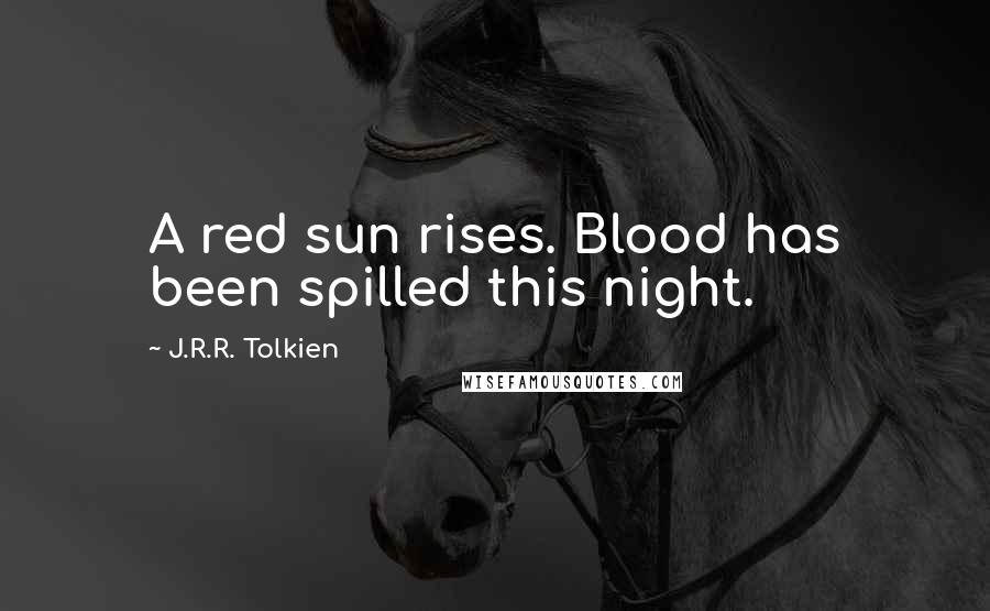 J.R.R. Tolkien Quotes: A red sun rises. Blood has been spilled this night.