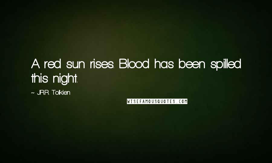 J.R.R. Tolkien Quotes: A red sun rises. Blood has been spilled this night.